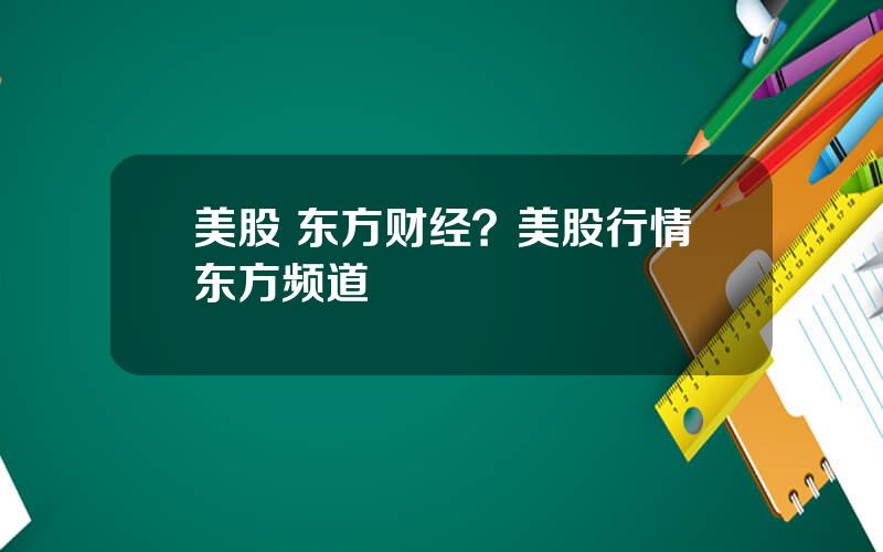 美股 东方财经？美股行情东方频道